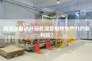 高速全自動開箱機設備解放生產力的新利器