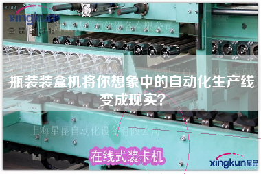 瓶裝裝盒機(jī)將你想象中的自動(dòng)化生產(chǎn)線變成現(xiàn)實(shí)