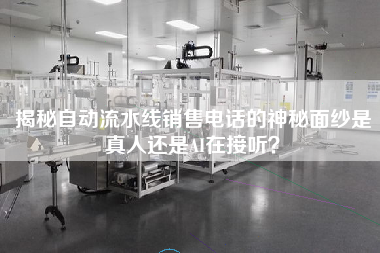 揭秘自動流水線銷售電話的神秘面紗是真人還是AI在接聽？