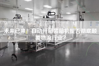 未來已來！自動開箱裝箱機能否徹底顛覆物流行業