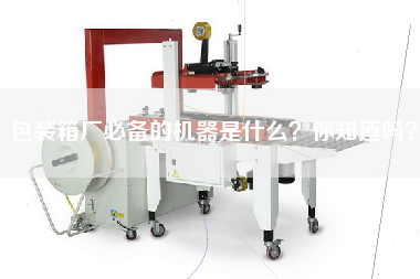 包裝箱廠必備的機器是什么？你知道嗎？