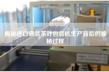 揭秘進口袋裝茶葉包裝機生產背后的神秘過程