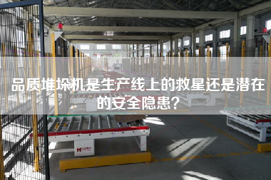品質(zhì)堆垛機(jī)是生產(chǎn)線上的救星還是潛在的安全隱患？