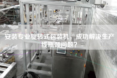 安裝專業旋轉式包裝機，成功解決生產線瓶頸問題