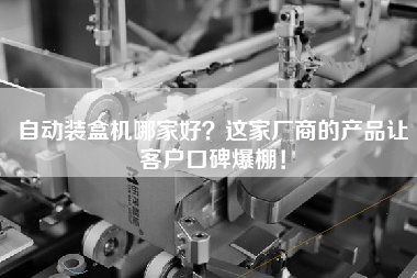 自動裝盒機哪家好這家廠商的產品讓客戶口碑爆棚！
