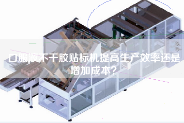 口服液不干膠貼標機提高生產效率還是增加成本？