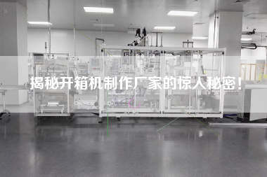 揭秘開(kāi)箱機(jī)制作廠家的驚人秘密！