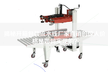 揭秘開(kāi)箱包裝流水線廠家直銷的驚人價(jià)格是如何實(shí)現(xiàn)的？