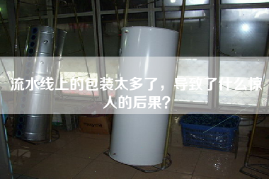 流水線上的包裝太多了，導致了什么驚人的后果