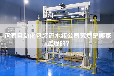 這家自動化包裝流水線公司究竟是哪家正規的