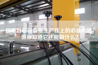 膠帶封箱設備是生產(chǎn)線上的必備利器，但你知道它還能做什么