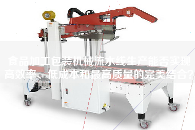 食品加工包裝機械流水線生產(chǎn)能否實現(xiàn)高效率、低成本和最高質(zhì)量的完美結(jié)合？