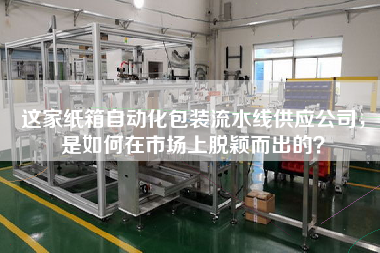 這家紙箱自動化包裝流水線供應公司，是如何在市場上脫穎而出的？