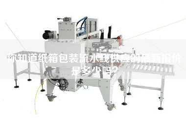 你知道紙箱包裝流水線供應的最新報價是多少嗎