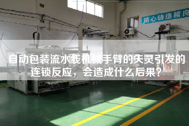 自動包裝流水線機械手臂的失靈引發的連鎖反應，會造成什么后果？
