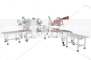 膠帶斷裂，生產(chǎn)線停滯！自動紙箱成型機能否及時更換膠帶？