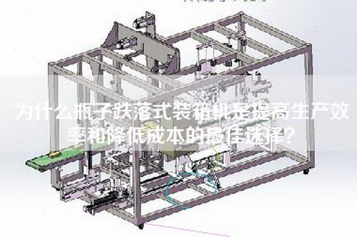 為什么瓶子跌落式裝箱機是提高生產(chǎn)效率和降低成本的最佳選擇？