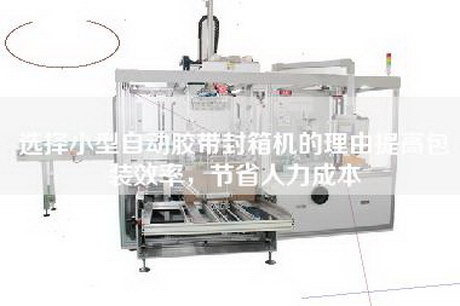 選擇小型自動(dòng)膠帶封箱機(jī)的理由提高包裝效率，節(jié)省人力成本