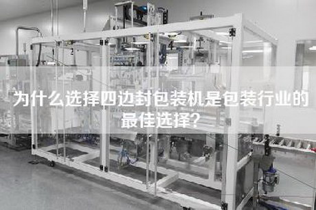 為什么選擇四邊封包裝機是包裝行業的最佳選擇？