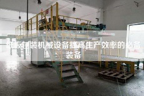 紙板包裝機(jī)械設(shè)備提高生產(chǎn)效率的必備裝備