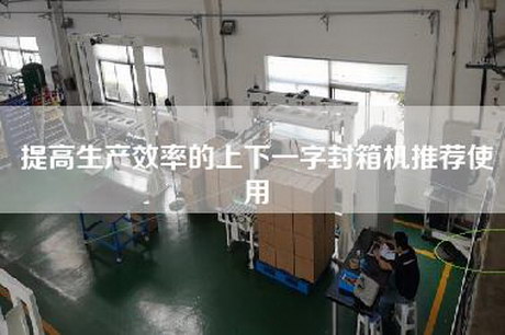提高生產(chǎn)效率的上下一字封箱機(jī)推薦使用