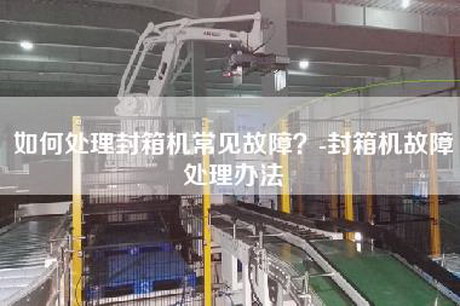 如何處理封箱機(jī)常見故障？-封箱機(jī)故障處理辦法