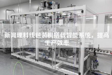 新聞理料線包裝機搭載智能系統，提高生產效率