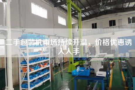 二手包裝機(jī)市場持續(xù)升溫，價(jià)格優(yōu)惠誘人入手