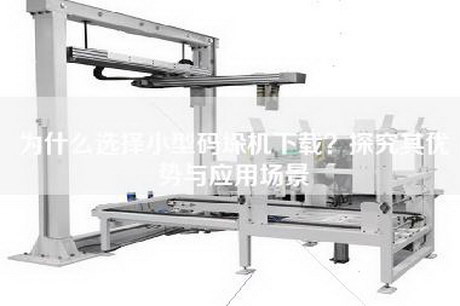 為什么選擇小型碼垛機下載？探究其優勢與應用場景