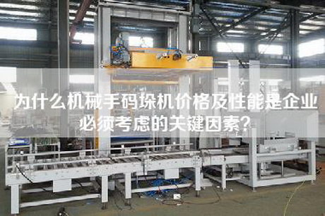 為什么機械手碼垛機價格及性能是企業(yè)必須考慮的關(guān)鍵因素？
