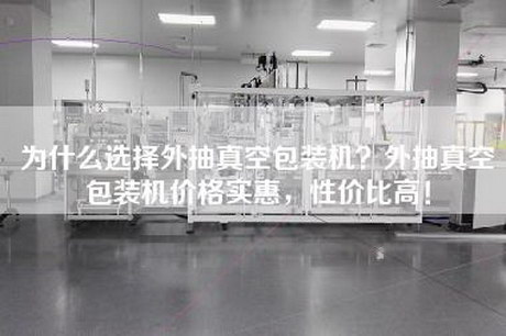為什么選擇外抽真空包裝機(jī)？外抽真空包裝機(jī)價(jià)格實(shí)惠，性價(jià)比高！