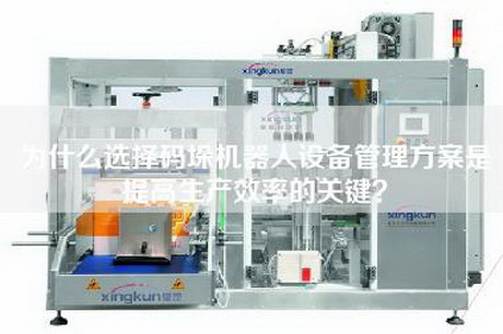 為什么選擇碼垛機器人設備管理方案是提高生產效率的關鍵？
