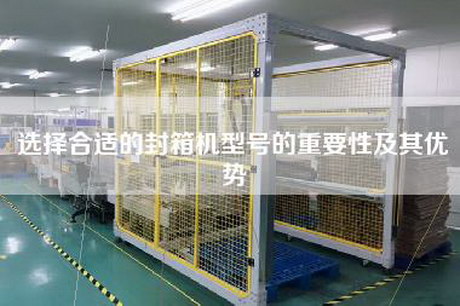 選擇合適的封箱機型號的重要性及其優勢
