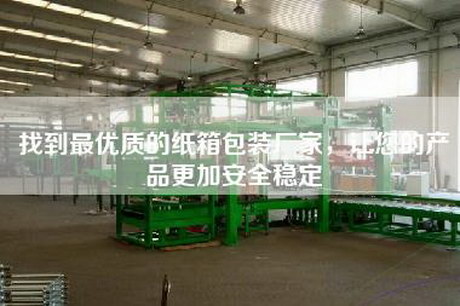 找到最優質的紙箱包裝廠家，讓您的產品更加安全穩定
