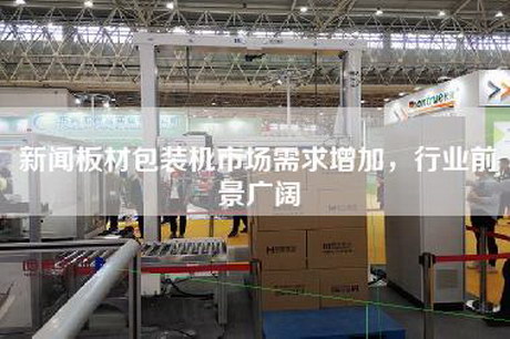 新聞板材包裝機市場需求增加，行業前景廣闊