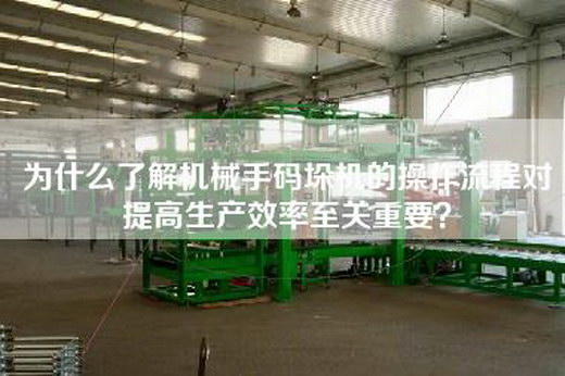 為什么了解機(jī)械手碼垛機(jī)的操作流程對提高生產(chǎn)效率至關(guān)重要？