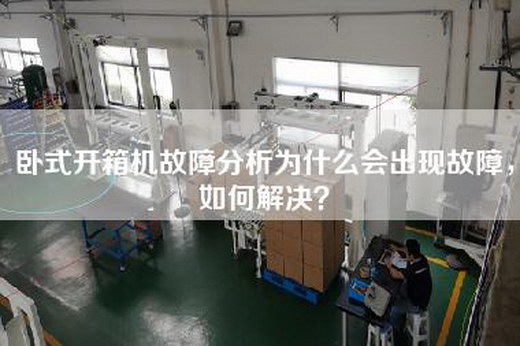 臥式開箱機故障分析為什么會出現(xiàn)故障，如何解決？