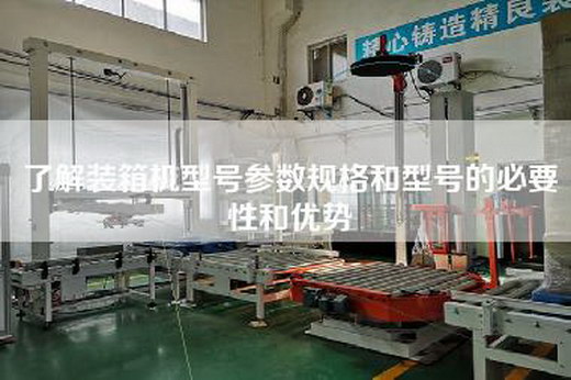 了解裝箱機型號參數規格和型號的必要性和優勢
