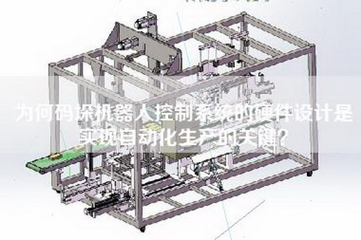 為何碼垛機器人控制系統的硬件設計是實現自動化生產的關鍵？