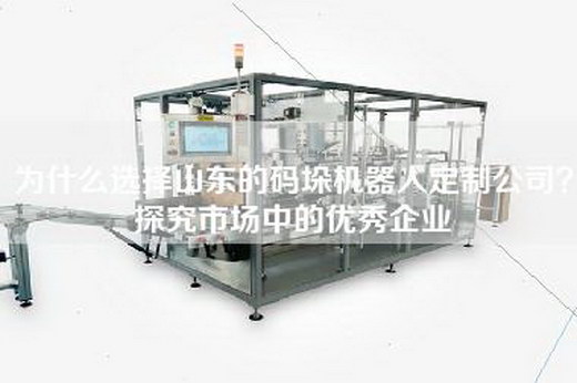 為什么選擇山東的碼垛機器人定制公司？探究市場中的優秀企業