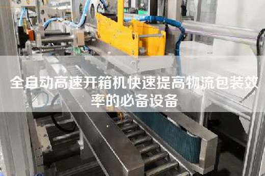 全自動(dòng)高速開箱機(jī)快速提高物流包裝效率的必備設(shè)備