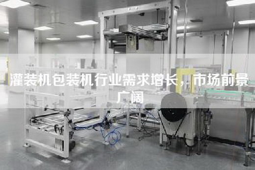 灌裝機(jī)包裝機(jī)行業(yè)需求增長，市場前景廣闊