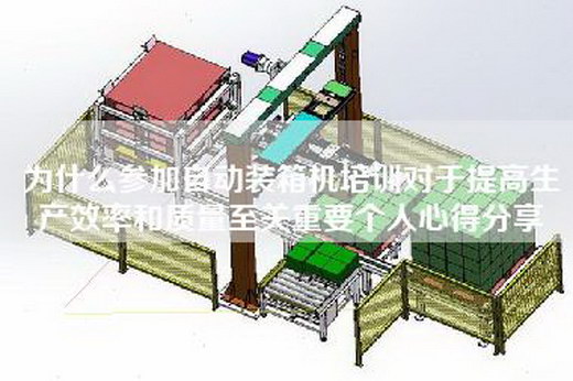 為什么參加自動裝箱機培訓對于提高生產效率和質量至關重要個人心得分享