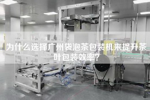 為什么選擇廣州袋泡茶包裝機來提升茶葉包裝效率？