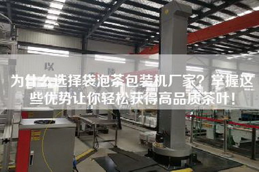 為什么選擇袋泡茶包裝機(jī)廠家？掌握這些優(yōu)勢(shì)讓你輕松獲得高品質(zhì)茶葉！