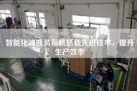 智能化油瓶裝箱機搭載先進技術，提升生產效率