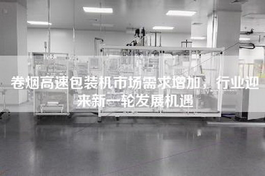 卷煙高速包裝機市場需求增加，行業迎來新一輪發展機遇