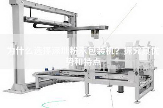 為什么選擇深圳粉末包裝機？探究其優(yōu)勢和特點