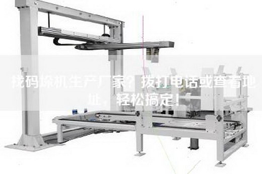 找碼垛機生產(chǎn)廠家？撥打電話或查看地址，輕松搞定！