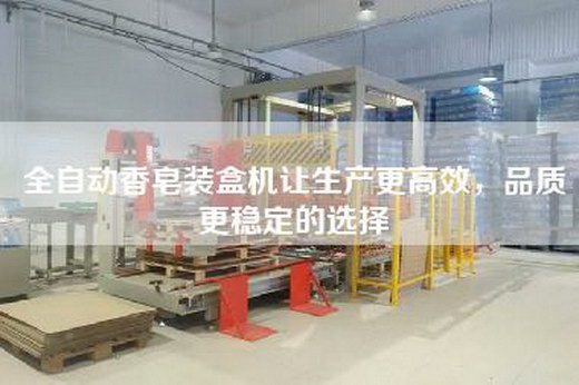 全自動香皂裝盒機讓生產更高效，品質更穩定的選擇
